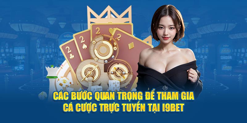 Các bước quan trọng để tham gia cá cược trực tuyến tại I9bet
