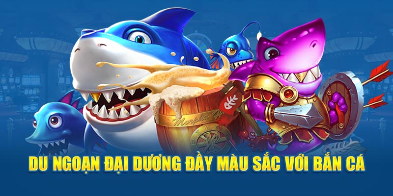 Du ngoạn đại dương đầy màu sắc với bắn cá 